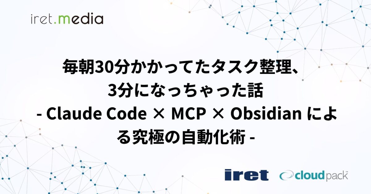 毎朝30分かかってたタスク整理、3分になっちゃった話 – Claude Code × MCP × Obsidian による究極の自動化術 – | iret.media