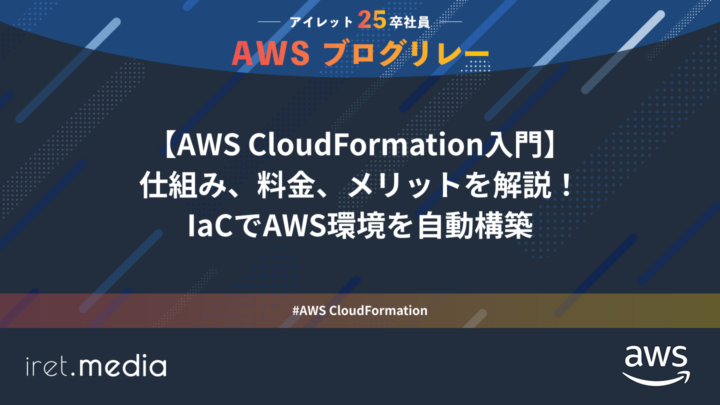 AWSブログリレー：【AWS CloudFormation入門】仕組み、料金、メリットを解説！IaCでAWS環境を自動構築