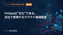 【クラウド都市の設計思想 Vol.12】FinOpsは“文化”である。全社で実現するクラウド価値経営
