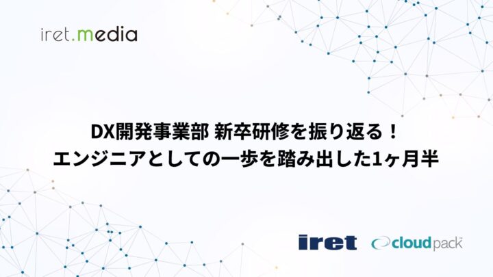 DX開発事業部 新卒研修を振り返る！エンジニアとしての一歩を踏み出した1ヶ月半