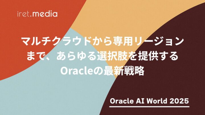 【Oracle AI World 2025】マルチクラウドから専用リージョンまで、あらゆる選択肢を提供するOracleの最新戦略