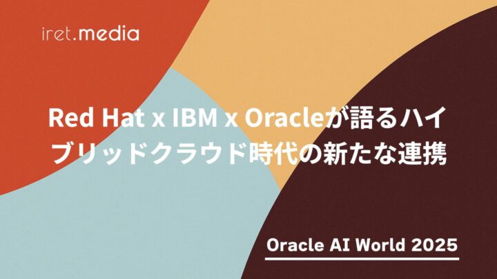 【Oracle AI World 2025】Red Hat x IBM x Oracleが語るハイブリッドクラウド時代の新たな連携