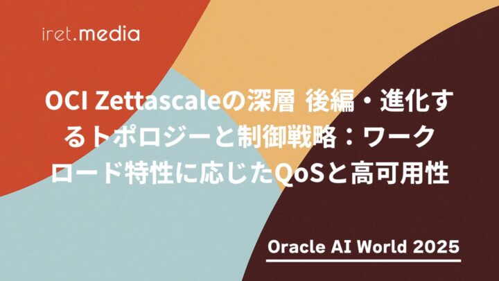 【Oracle AI World 2025】OCI Zettascaleの深層 後編・進化するトポロジーと制御戦略:ワークロード特性に応じたQoSと高可用性