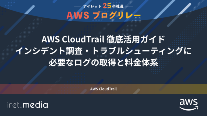AWSブログリレー：AWS CloudTrail 徹底活用ガイド〜インシデント調査・トラブルシューティングに必要なログの取得と料金体系〜