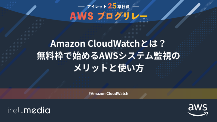 AWSブログリレー：Amazon CloudWatchとは？無料枠で始めるAWSシステム監視のメリットと使い方