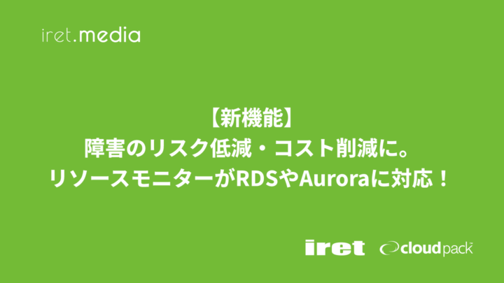 【新機能】障害のリスク低減・コスト削減に。リソースモニターがRDSやAuroraに対応！（cloudpack+ #8）