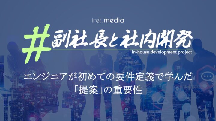 エンジニアが初めての要件定義で学んだ「提案」の重要性