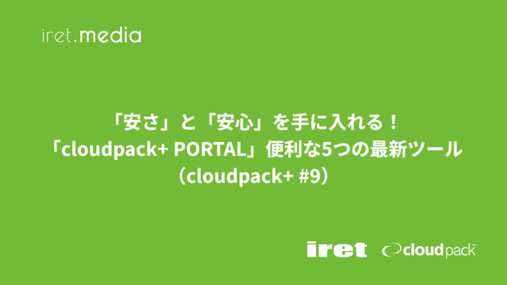 「安さ」と「安心」を手に入れる！「cloudpack+ PORTAL」便利な5つの最新ツール（cloudpack+ #9）
