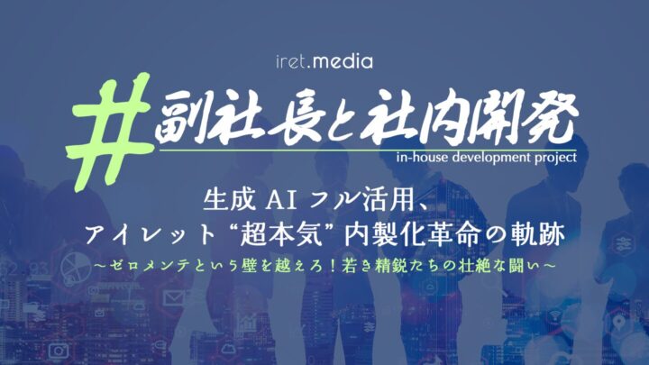 #副社長と社内開発｜生成 AI フル活用、アイレット “超本気” 内製化革命の軌跡 〜ゼロメンテという壁を越えろ！若き精鋭たちの壮絶な闘い〜