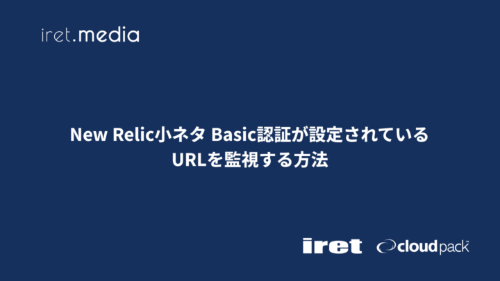New Relic小ネタ Basic認証が設定されているURLを監視する方法
