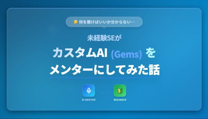 「何を聞けばいいか分からない…」未経験SEがカスタムAI（Gems）をメンターにしてみた話