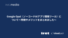 Google Opal（ノーコードAIアプリ開発ツール）について〜特徴やメリットをまとめました〜