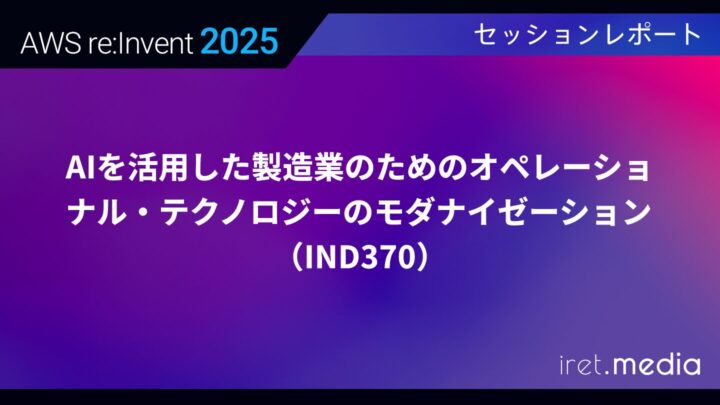 【AWS re:Invent 2025】AIを活用した製造業のためのオペレーショナル・テクノロジーのモダナイゼーション（IND370）