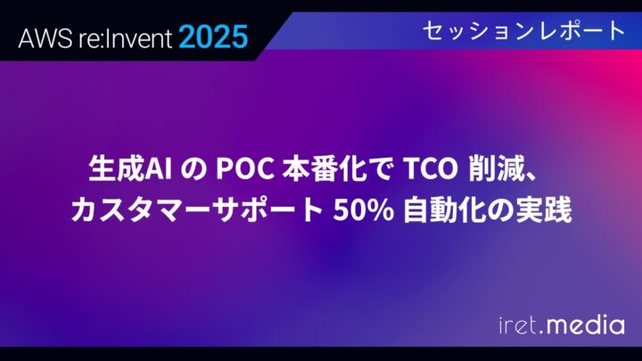 【AWS re:Invent 2025】生成 AI の PoC 本番化で TCO 削減、カスタマーサポート 50% 自動化の実践
