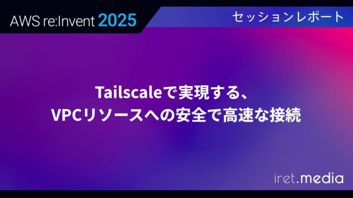 【AWS re:Invent 2025】Tailscaleで実現する、VPCリソースへの安全で高速な接続