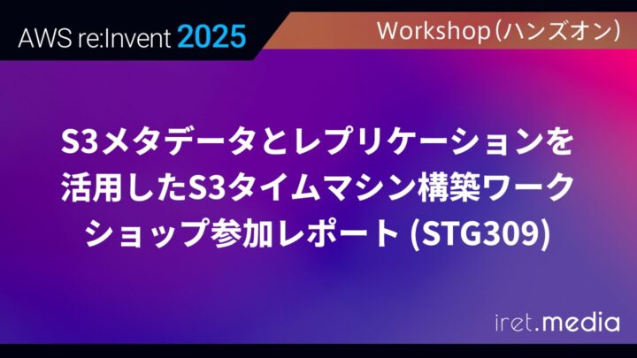 【AWS re:Invent 2025】S3メタデータとレプリケーションを活用したS3タイムマシン構築ワークショップ参加レポート (STG309)