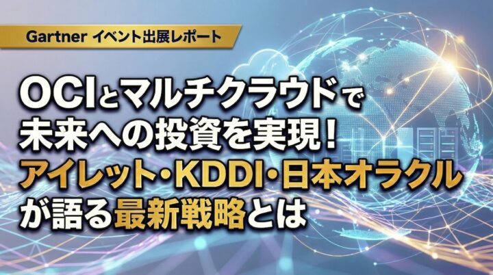 OCI とマルチクラウドで未来への投資を実現！アイレット・KDDI・日本オラクルが語る最新戦略とは【Gartner イベント出展レポート】