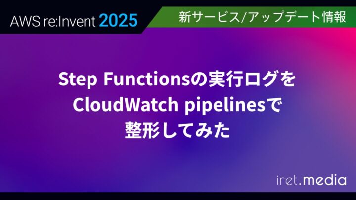 【AWS re:Invent 2025】Step Functionsの実行ログをCloudWatch pipelinesで整形してみた