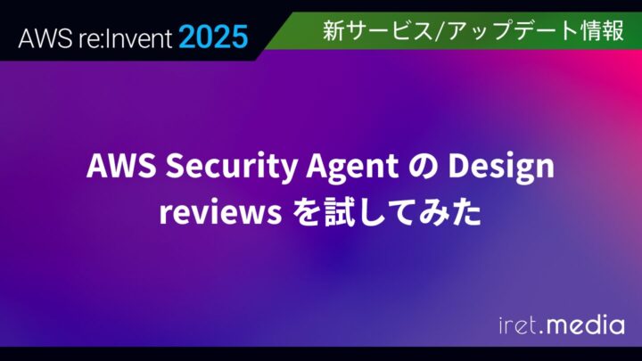 【AWS re:Invent 2025】AWS Security Agent の Design reviews を試してみた