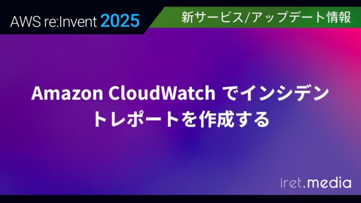 【AWS re:Invent 2025】Amazon CloudWatch でインシデントレポートを作成する