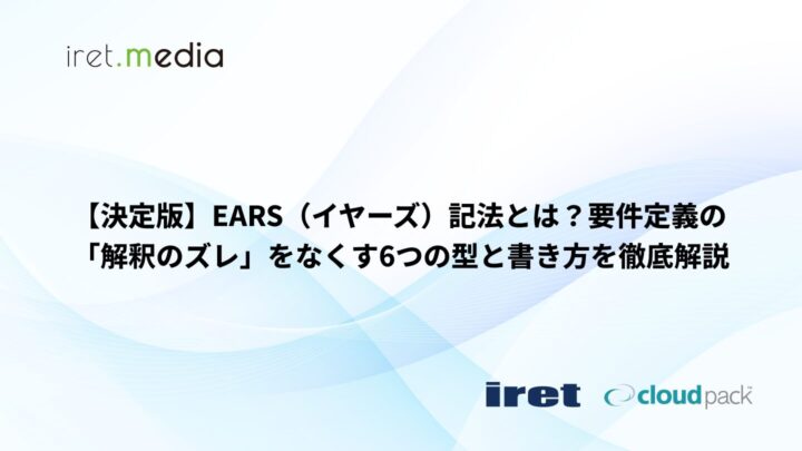 【決定版】EARS（イヤーズ）記法とは？要件定義の「解釈のズレ」をなくす6つの型と書き方を徹底解説