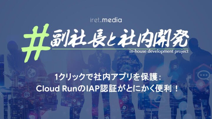 1クリックで社内アプリを保護：Cloud RunのIAP認証がとにかく便利！