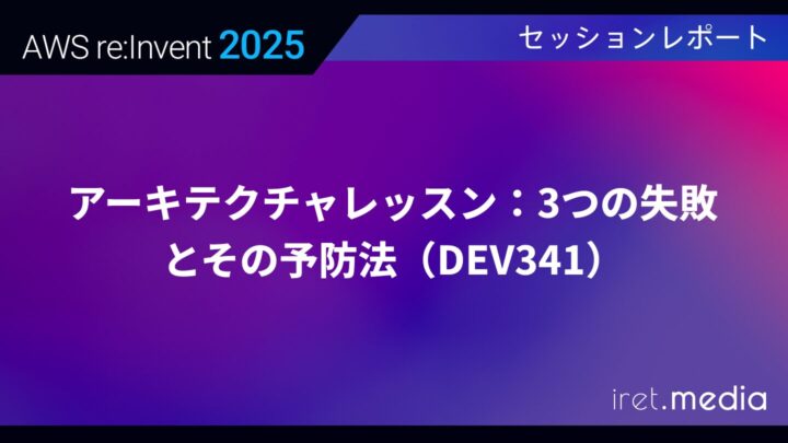 【AWS re:Invent 2025】アーキテクチャレッスン：3つの失敗とその予防法（DEV341）