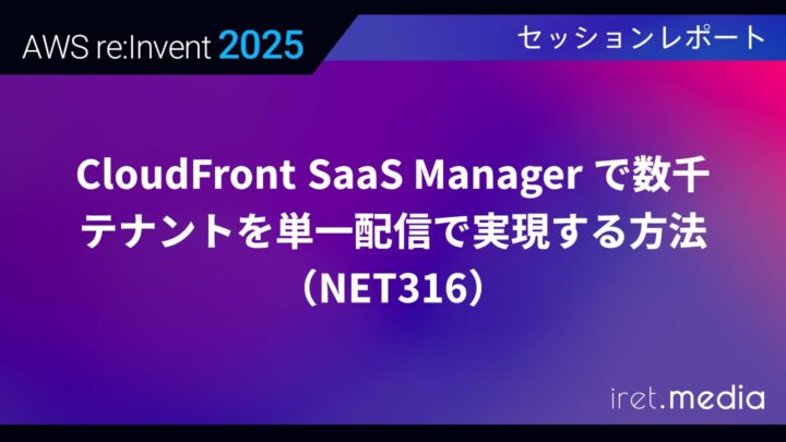 【AWS re:Invent 2025】CloudFront SaaS Manager で数千テナントを単一配信で実現する方法（NET316）
