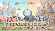 発展か、破壊か？『超優秀な新入社員』AI Agentを安全に働かせるAWSセキュリティ戦略