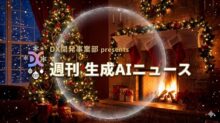 DX開発事業部 presents 週刊生成AIニュース 2025年12月15日週
