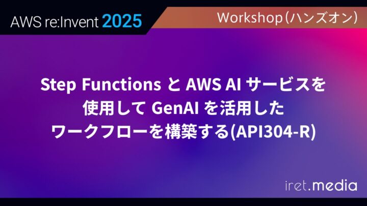 【AWS re:Invent 2025】Step Functions と AWS AI サービスを使用して GenAI を活用したワークフローを構築する(API304-R)