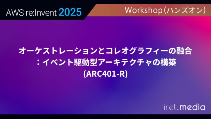【AWS re:Invent 2025】オーケストレーションとコレオグラフィーの融合：イベント駆動型アーキテクチャの構築(ARC401-R)