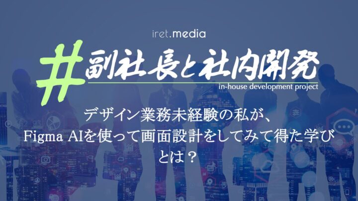 #副社長と社内開発 | デザイン業務未経験の私が、Figma AIを使って画面設計をしてみて得た学びとは？