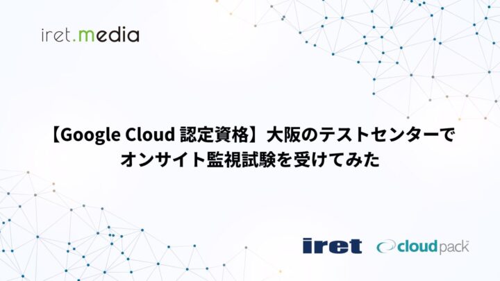 【Google Cloud 認定資格】大阪のテストセンターでオンサイト監視試験を受けてみた