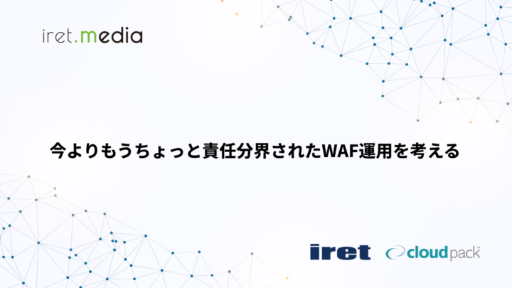 今よりもうちょっと責任分界されたWAF運用を考える