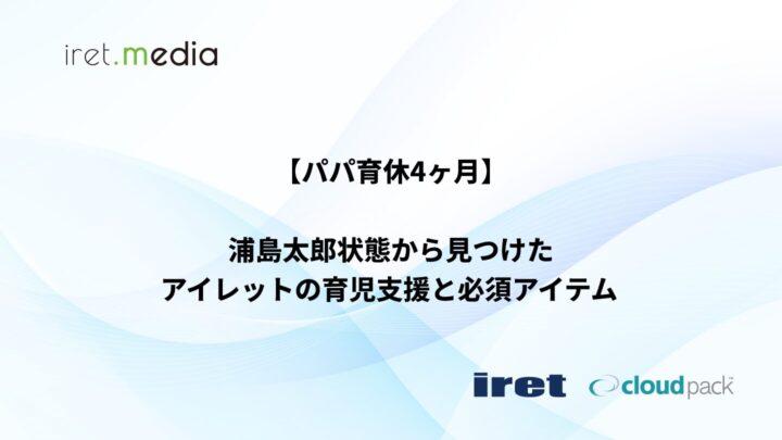 【パパ育休4ヶ月】浦島太郎状態から見つけたアイレットの育児支援と必須アイテム