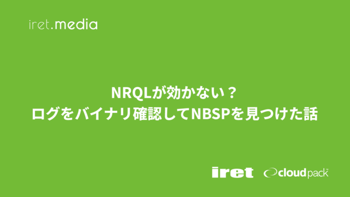 ログ監視でNRQLが効かない？バイナリ確認してNBSPを見つけた話