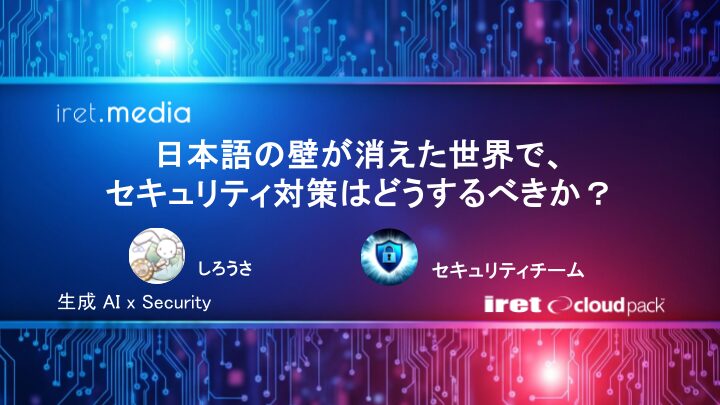 日本語の壁が消えた世界で、セキュリティ対策はどうするべきか？