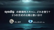 Sysdigの脆弱性スキャン、どれを使う？3つの方式の比較と使い分け