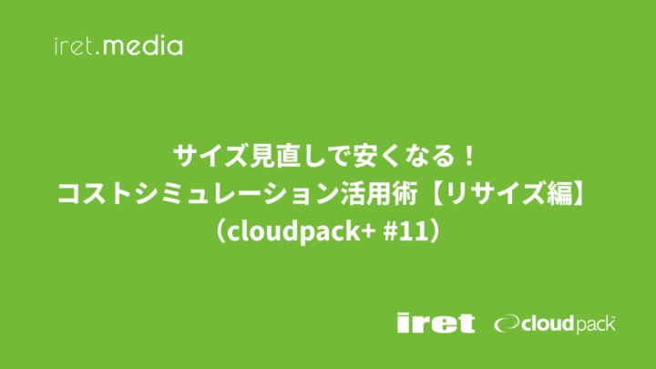 サイズ見直しで安くなる！コストシミュレーション活用術【リサイズ編】（cloudpack+ #11）