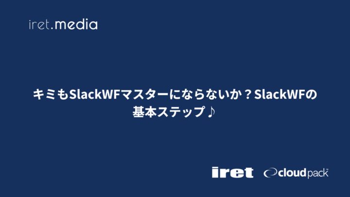 キミもSlackWFマスターにならないか？SlackWFの基本ステップ♪