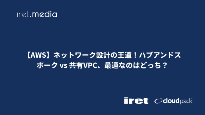 【AWS】ネットワーク設計の王道！ハブアンドスポーク vs 共有VPC、最適なのはどっち？