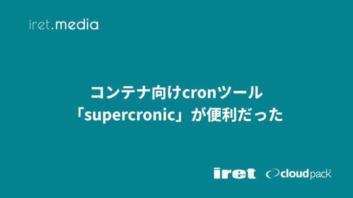 コンテナ向けcronツール「supercronic」が便利だった