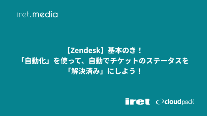 【Zendesk】基本のき！「自動化」を使って、自動でチケットのステータスを「解決済み」にしよう！
