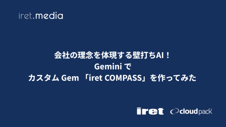 会社の理念を体現する壁打ちAI！Gemini でカスタム Gem 「iret COMPASS」を作ってみた