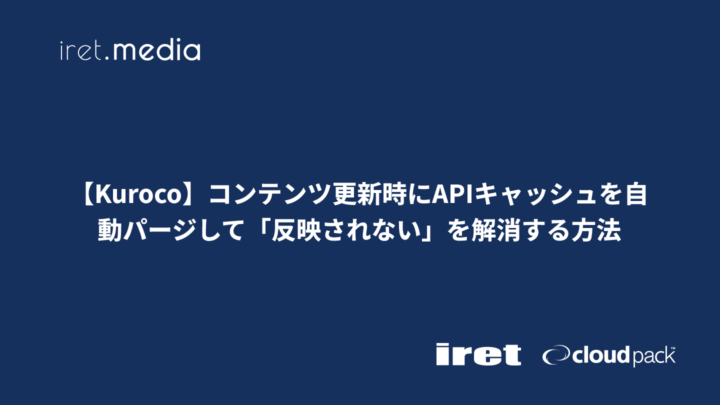 【Kuroco】コンテンツ更新時にAPIキャッシュを自動パージして「反映されない」を解消する方法