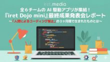 全6チームの AI 駆動アプリが集結！『iret Dojo mini』最終成果発表会レポート〜「人間によるコーディング禁止」の3ヶ月間で生まれたものとは〜
