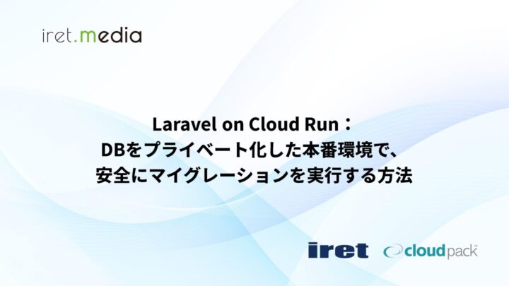 Laravel on Cloud Run：DBをプライベート化した本番環境で、安全にマイグレーションを実行する方法