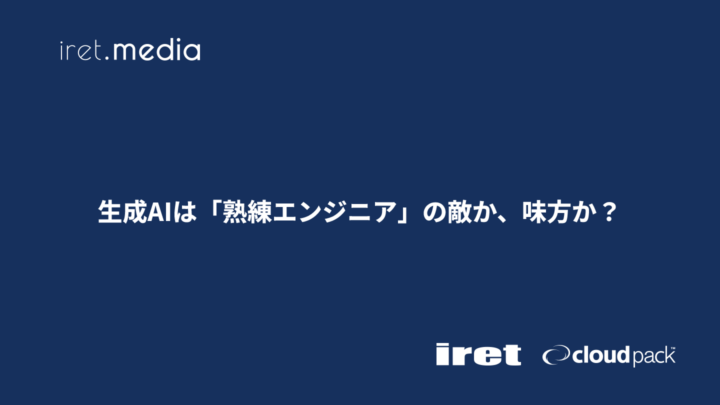 生成AIは「熟練エンジニア」の敵か、味方か？