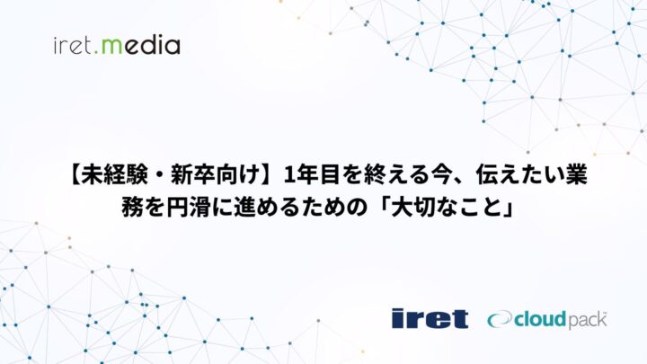 【未経験・新卒向け】1年目を終える今、伝えたい業務を円滑に進めるための「大切なこと」